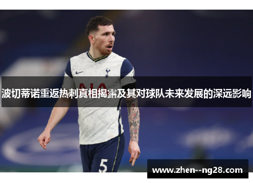 波切蒂诺重返热刺真相揭露及其对球队未来发展的深远影响