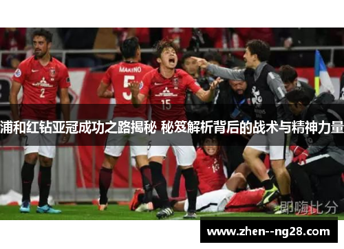 浦和红钻亚冠成功之路揭秘 秘笈解析背后的战术与精神力量