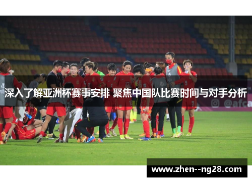 深入了解亚洲杯赛事安排 聚焦中国队比赛时间与对手分析