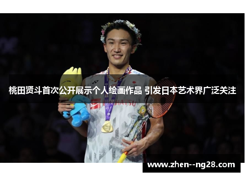 桃田贤斗首次公开展示个人绘画作品 引发日本艺术界广泛关注